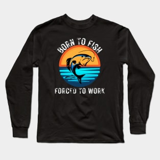 Born to Fish Forced to Work Long Sleeve T-Shirt